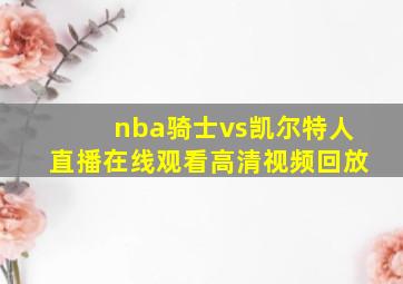 nba骑士vs凯尔特人直播在线观看高清视频回放