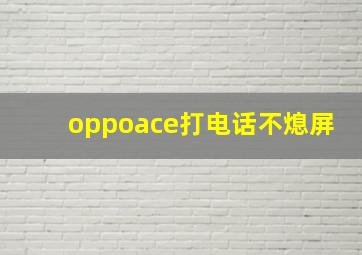 oppoace打电话不熄屏