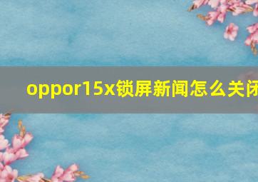 oppor15x锁屏新闻怎么关闭