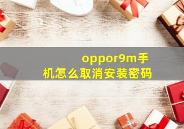 oppor9m手机怎么取消安装密码