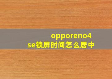 opporeno4se锁屏时间怎么居中