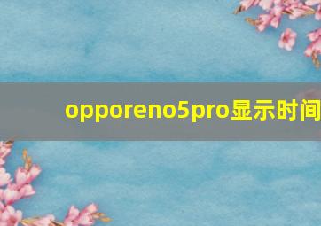 opporeno5pro显示时间