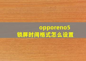 opporeno5锁屏时间格式怎么设置