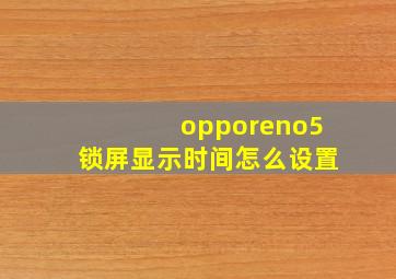 opporeno5锁屏显示时间怎么设置