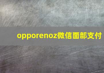 opporenoz微信面部支付