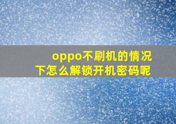 oppo不刷机的情况下怎么解锁开机密码呢