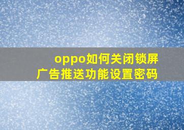 oppo如何关闭锁屏广告推送功能设置密码