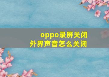 oppo录屏关闭外界声音怎么关闭