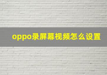 oppo录屏幕视频怎么设置