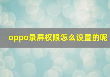 oppo录屏权限怎么设置的呢