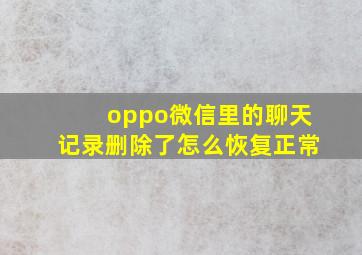 oppo微信里的聊天记录删除了怎么恢复正常