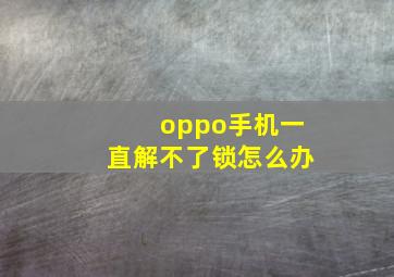 oppo手机一直解不了锁怎么办