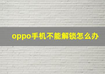 oppo手机不能解锁怎么办