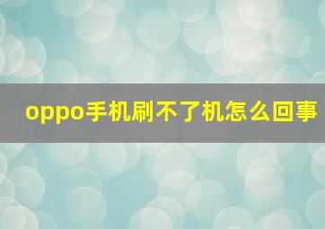 oppo手机刷不了机怎么回事