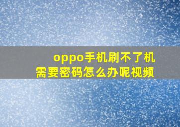 oppo手机刷不了机需要密码怎么办呢视频