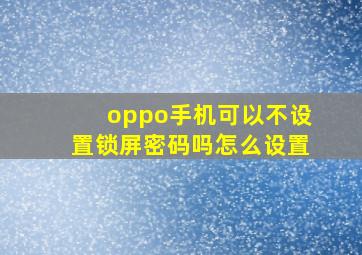 oppo手机可以不设置锁屏密码吗怎么设置