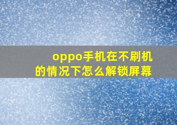 oppo手机在不刷机的情况下怎么解锁屏幕