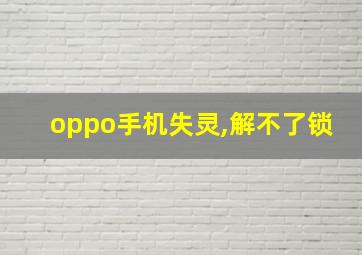 oppo手机失灵,解不了锁