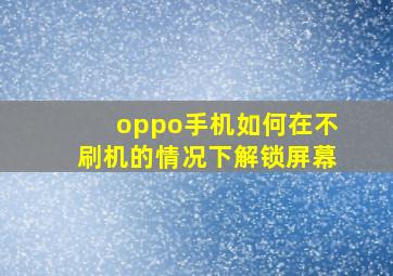 oppo手机如何在不刷机的情况下解锁屏幕