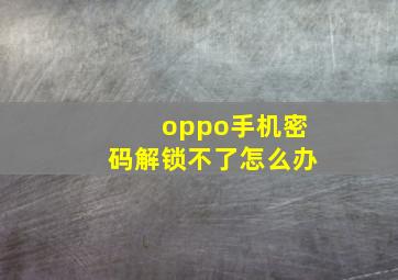 oppo手机密码解锁不了怎么办