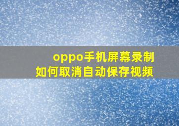 oppo手机屏幕录制如何取消自动保存视频