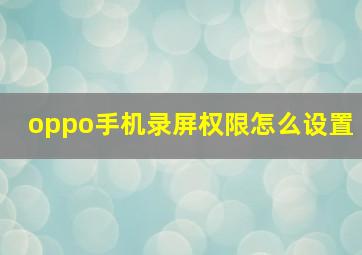 oppo手机录屏权限怎么设置