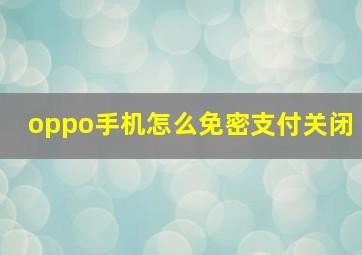 oppo手机怎么免密支付关闭