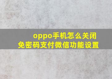 oppo手机怎么关闭免密码支付微信功能设置