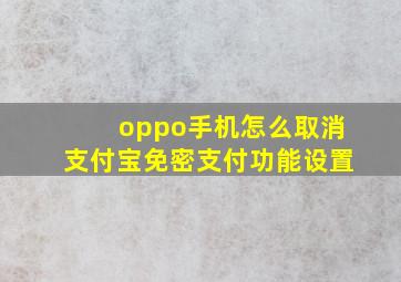 oppo手机怎么取消支付宝免密支付功能设置