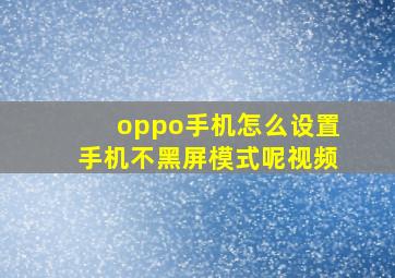 oppo手机怎么设置手机不黑屏模式呢视频