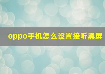 oppo手机怎么设置接听黑屏