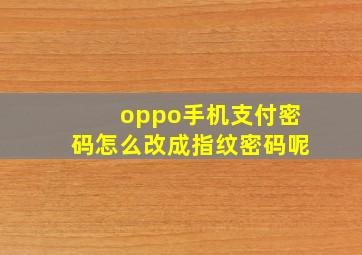 oppo手机支付密码怎么改成指纹密码呢