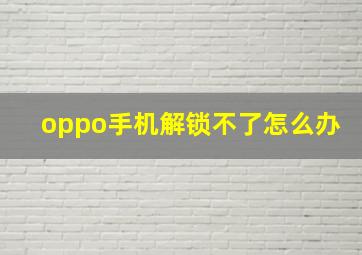 oppo手机解锁不了怎么办