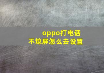 oppo打电话不熄屏怎么去设置