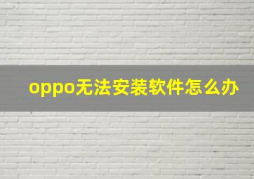 oppo无法安装软件怎么办