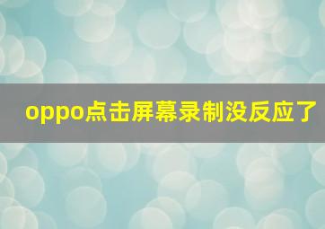 oppo点击屏幕录制没反应了