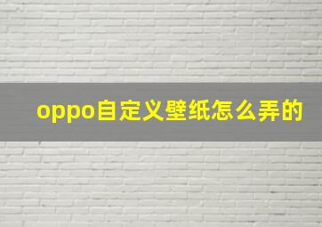 oppo自定义壁纸怎么弄的