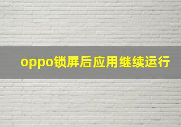 oppo锁屏后应用继续运行