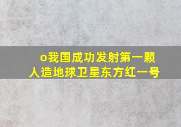 o我国成功发射第一颗人造地球卫星东方红一号