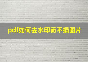 pdf如何去水印而不损图片