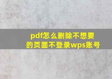 pdf怎么删除不想要的页面不登录wps账号