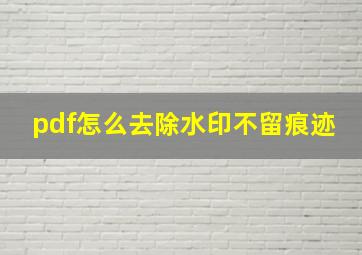 pdf怎么去除水印不留痕迹