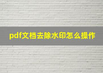 pdf文档去除水印怎么操作