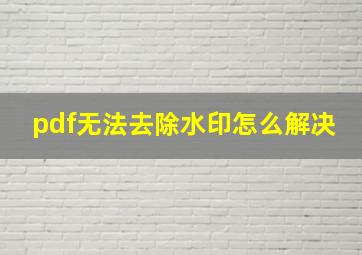 pdf无法去除水印怎么解决