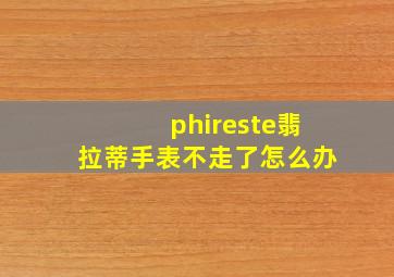 phireste翡拉蒂手表不走了怎么办