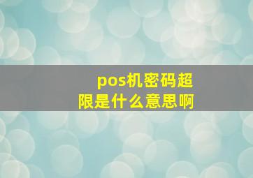 pos机密码超限是什么意思啊