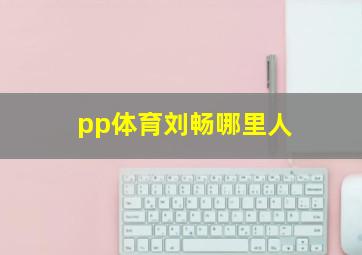 pp体育刘畅哪里人