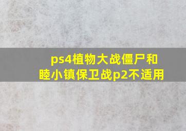 ps4植物大战僵尸和睦小镇保卫战p2不适用