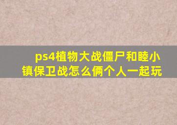 ps4植物大战僵尸和睦小镇保卫战怎么俩个人一起玩