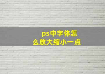 ps中字体怎么放大缩小一点